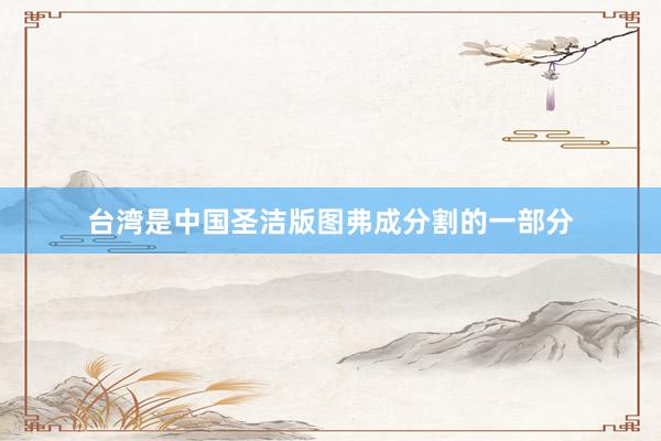 台湾是中国圣洁版图弗成分割的一部分