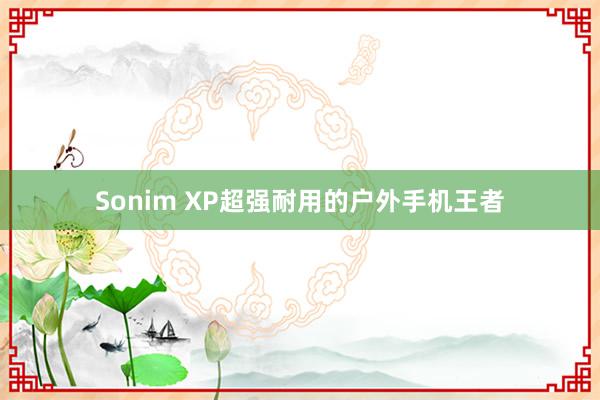 Sonim XP超强耐用的户外手机王者