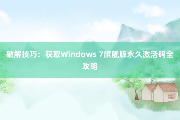 破解技巧：获取Windows 7旗舰版永久激活码全攻略